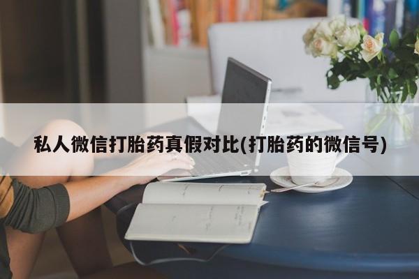 米非米索私人微信私人微信打胎药真假对比(打胎药的微信号)