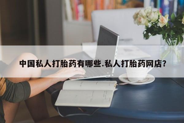 米非米索私人微信中国私人打胎药有哪些.私人打胎药网店？