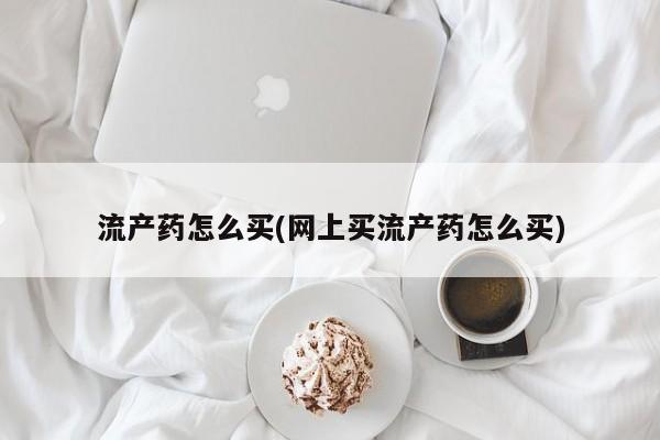 米非米索私人微信流产药怎么买(网上买流产药怎么买)