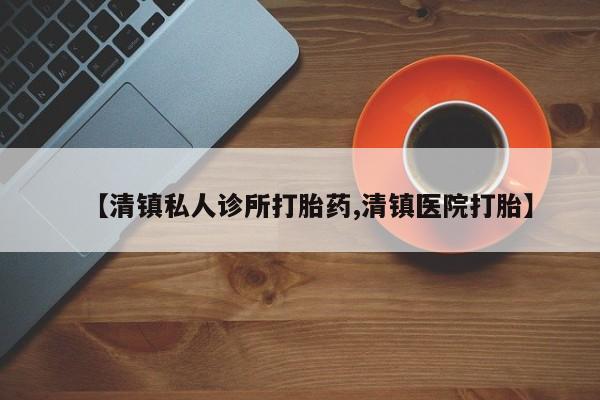 米非米索私人微信【清镇私人诊所打胎药,清镇医院打胎】