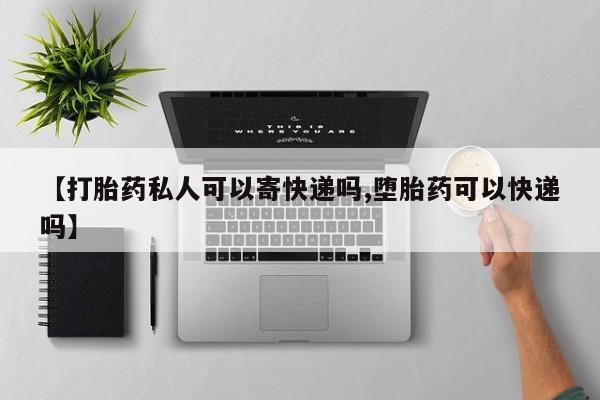 米非米索私人微信【打胎药私人可以寄快递吗,堕胎药可以快递吗】