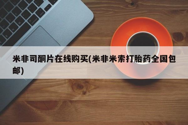 米非米索私人微信米非司酮片在线购买(米非米索打胎药全国包邮)
