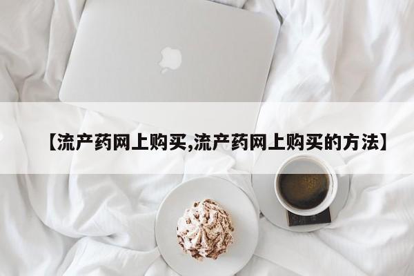 米非米索私人微信【流产药网上购买,流产药网上购买的方法】
