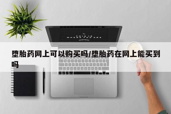 米非米索私人微信堕胎药网上可以购买吗/堕胎药在网上能买到吗