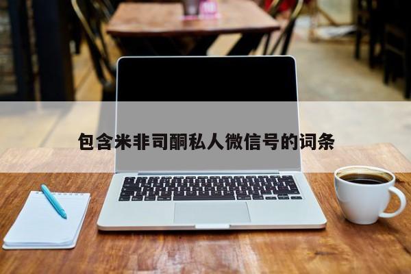 米非米索私人微信包含米非司酮私人微信号的词条