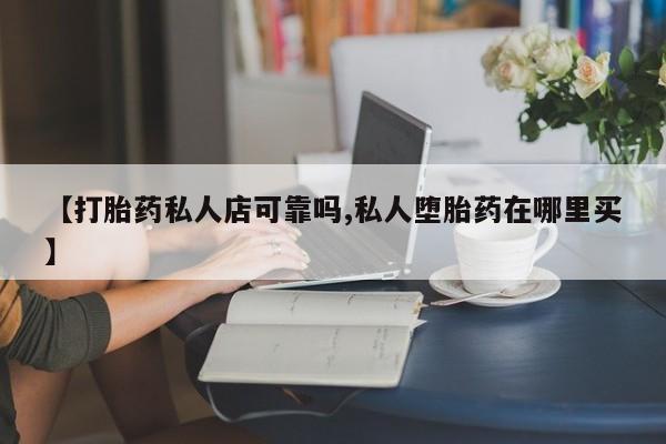 米非米索私人微信【打胎药私人店可靠吗,私人堕胎药在哪里买】
