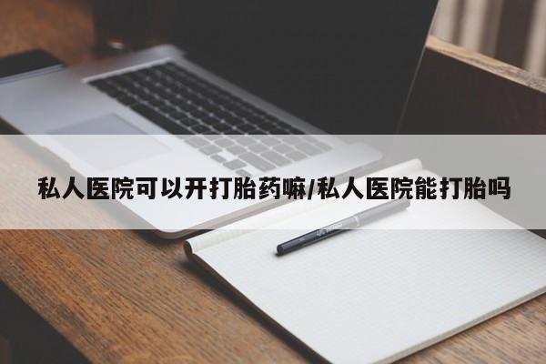 米非米索私人微信私人医院可以开打胎药嘛/私人医院能打胎吗