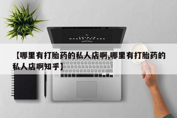 米非米索私人微信【哪里有打胎药的私人店啊,哪里有打胎药的私人店啊知乎】