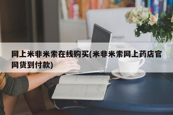 米非米索私人微信网上米非米索在线购买(米非米索网上药店官网货到付款)