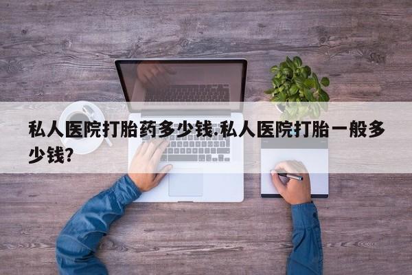 米非米索私人微信私人医院打胎药多少钱.私人医院打胎一般多少钱？