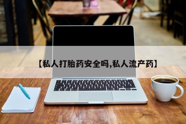 米非米索私人微信【私人打胎药安全吗,私人流产药】