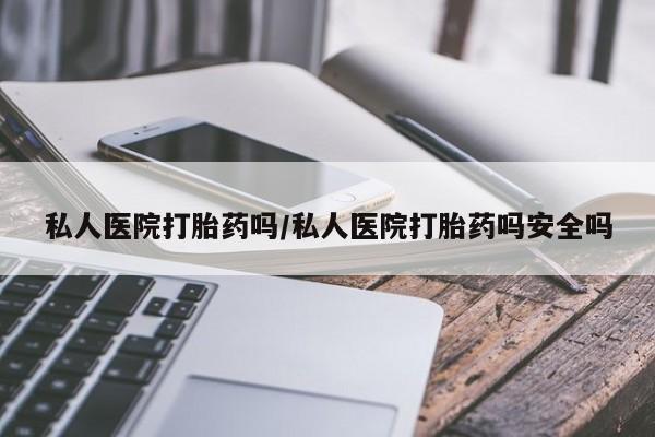 米非米索私人微信私人医院打胎药吗/私人医院打胎药吗安全吗