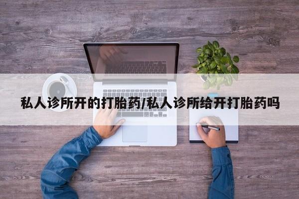 米非米索私人微信私人诊所开的打胎药/私人诊所给开打胎药吗