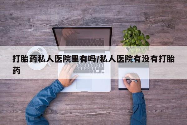 米非米索私人微信打胎药私人医院里有吗/私人医院有没有打胎药