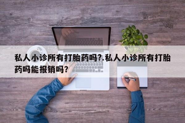 米非米索私人微信私人小诊所有打胎药吗?.私人小诊所有打胎药吗能报销吗？