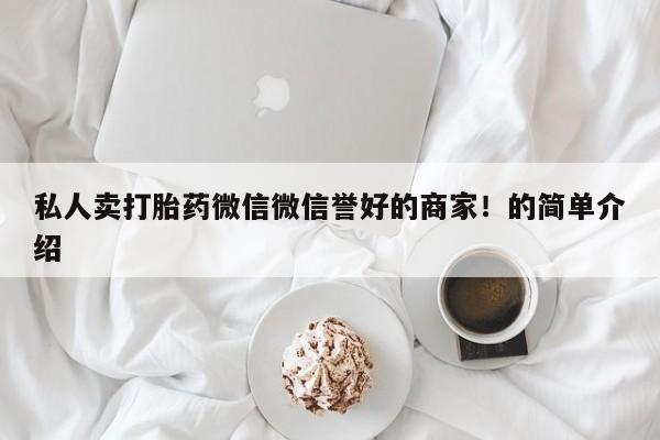 米非米索私人微信私人卖打胎药微信微信誉好的商家！的简单介绍