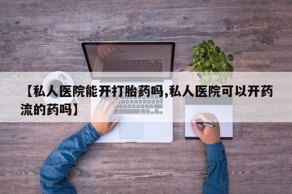 米非米索私人微信【私人医院能开打胎药吗,私人医院可以开药流的药吗】