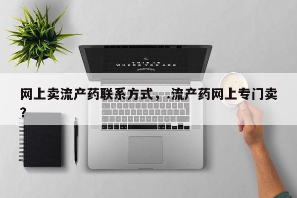 米非米索私人微信网上卖流产药联系方式，.流产药网上专门卖？