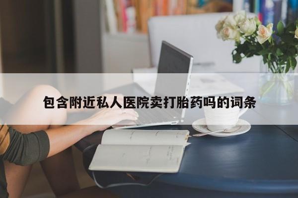 米非米索私人微信包含附近私人医院卖打胎药吗的词条