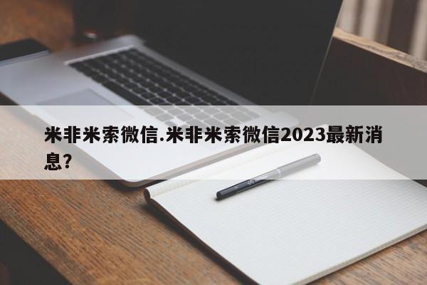 米非米索私人微信米非米索微信.米非米索微信2023最新消息？